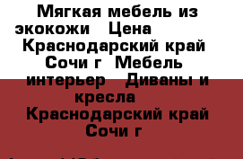 Мягкая мебель из экокожи › Цена ­ 40 000 - Краснодарский край, Сочи г. Мебель, интерьер » Диваны и кресла   . Краснодарский край,Сочи г.